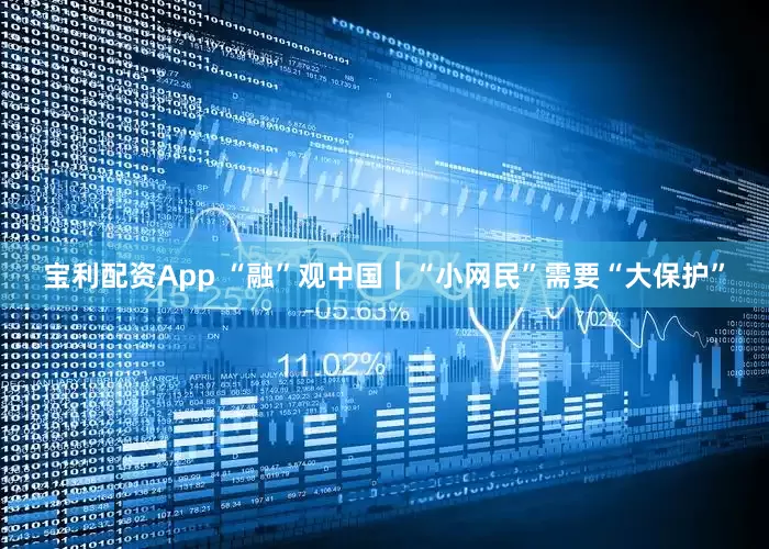 宝利配资App “融”观中国｜“小网民”需要“大保护”