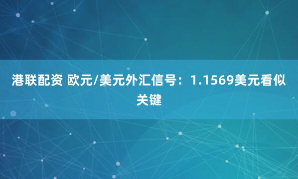 港联配资 欧元/美元外汇信号：1.1569美元看似关键