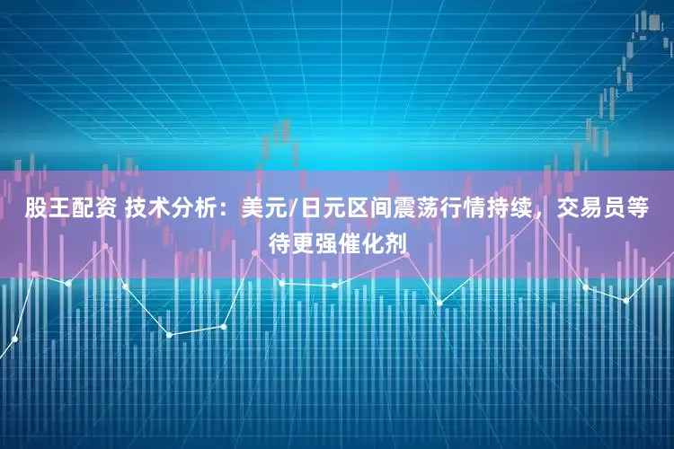 股王配资 技术分析：美元/日元区间震荡行情持续，交易员等待更强催化剂