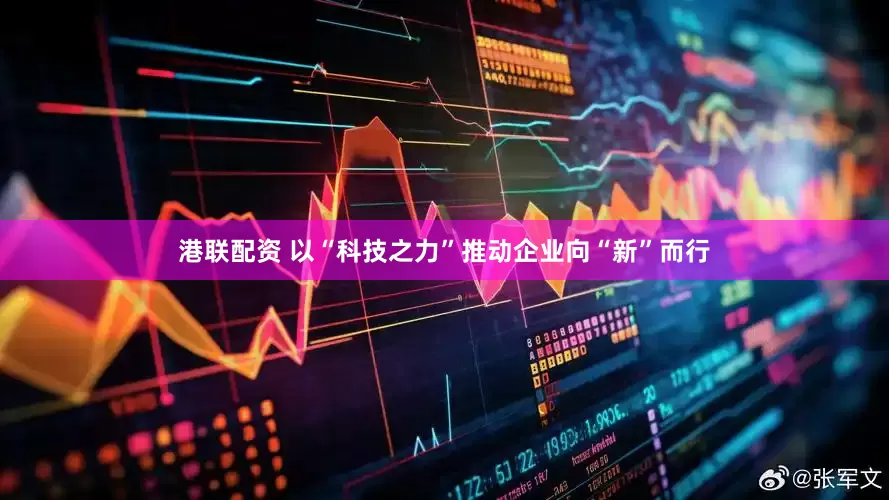 港联配资 以“科技之力”推动企业向“新”而行