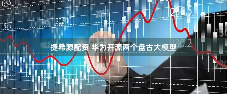 捷希源配资 华为开源两个盘古大模型