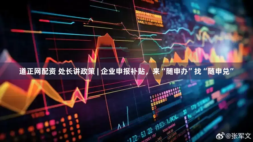 道正网配资 处长讲政策 | 企业申报补贴，来“随申办”找“随申兑”