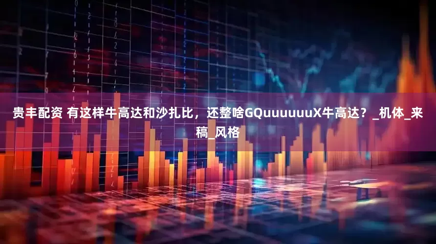 贵丰配资 有这样牛高达和沙扎比，还整啥GQuuuuuuX牛高达？_机体_来稿_风格